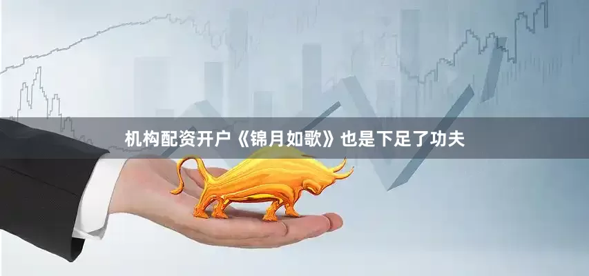 机构配资开户《锦月如歌》也是下足了功夫