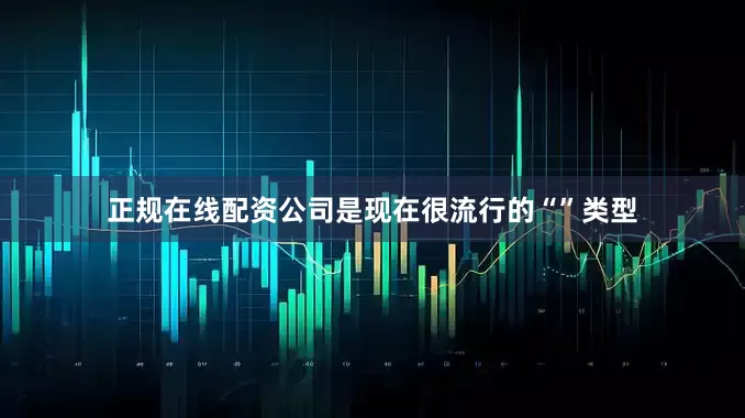 正规在线配资公司是现在很流行的“”类型
