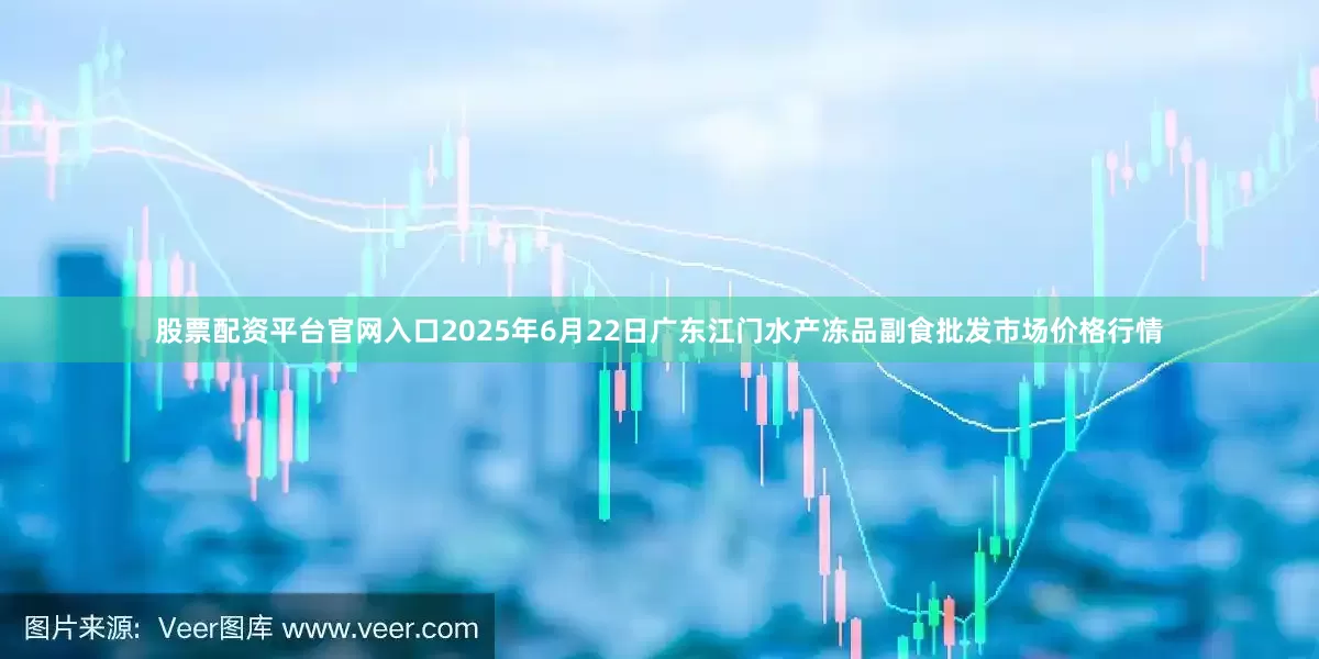 股票配资平台官网入口2025年6月22日广东江门水产冻品副食批发市场价格行情