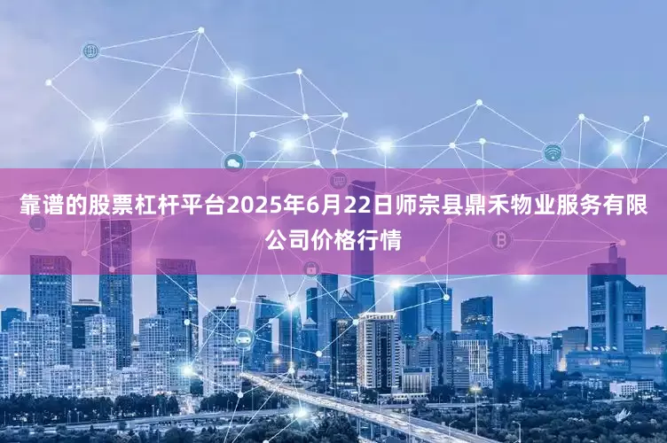 靠谱的股票杠杆平台2025年6月22日师宗县鼎禾物业服务有限公司价格行情