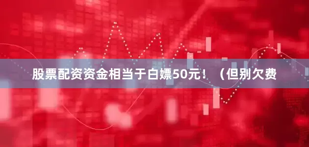 股票配资资金相当于白嫖50元！（但别欠费