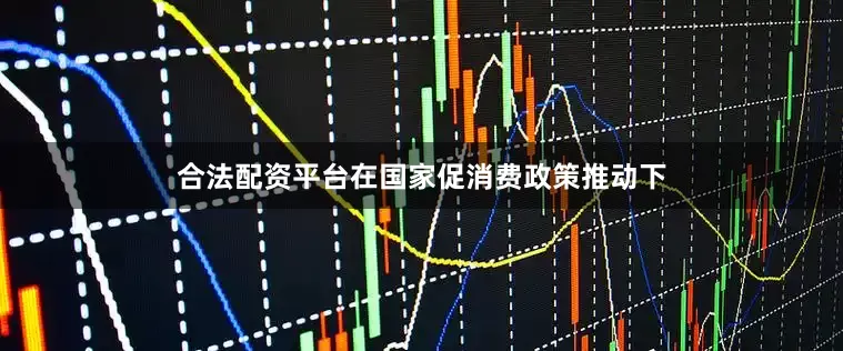 合法配资平台在国家促消费政策推动下