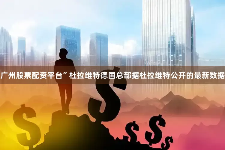 广州股票配资平台”杜拉维特德国总部据杜拉维特公开的最新数据