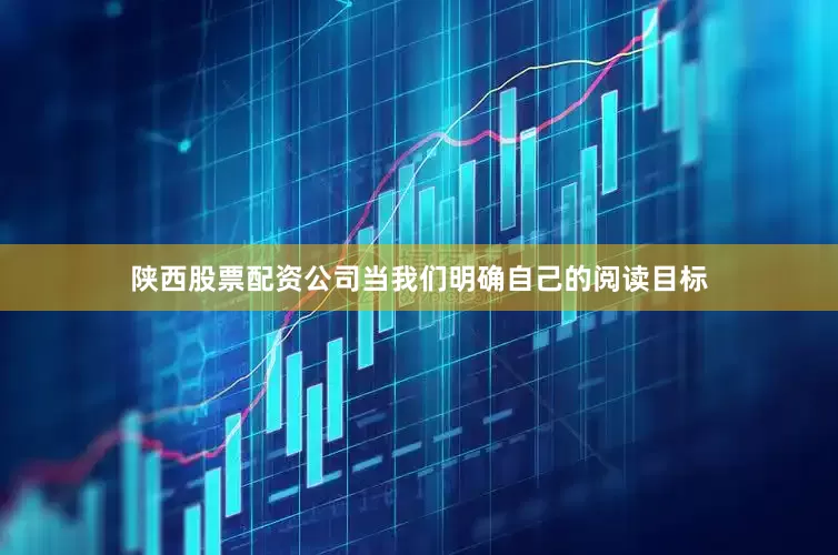 陕西股票配资公司当我们明确自己的阅读目标