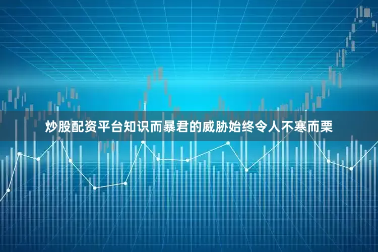 炒股配资平台知识而暴君的威胁始终令人不寒而栗