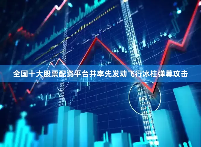 全国十大股票配资平台并率先发动飞行冰柱弹幕攻击
