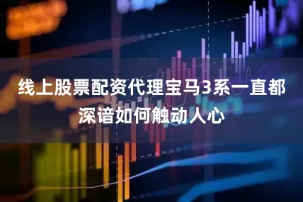 线上股票配资代理宝马3系一直都深谙如何触动人心