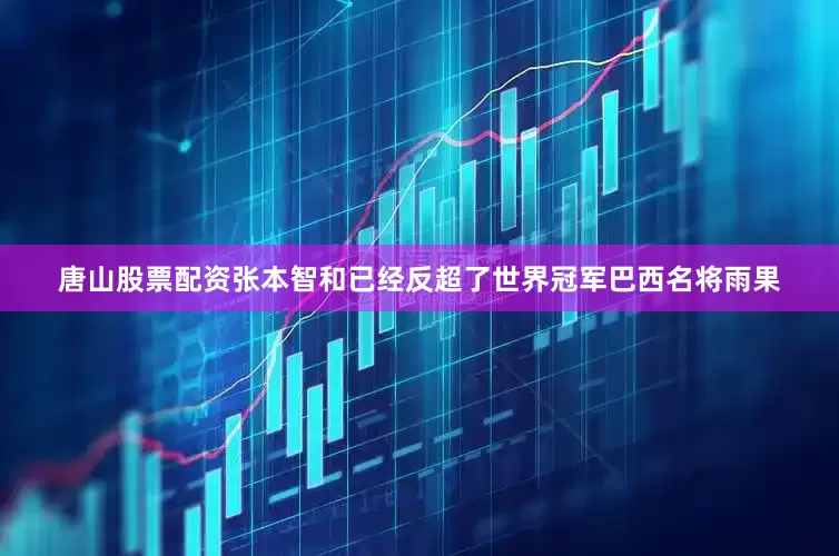 唐山股票配资张本智和已经反超了世界冠军巴西名将雨果