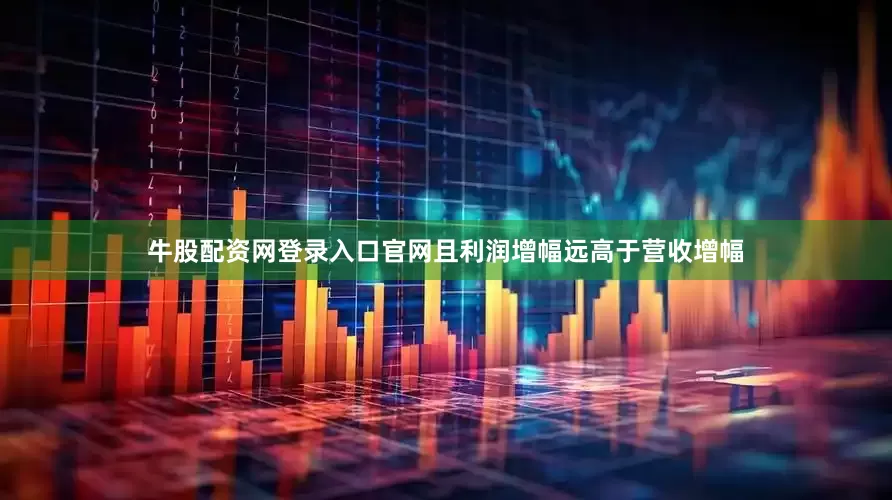 牛股配资网登录入口官网且利润增幅远高于营收增幅