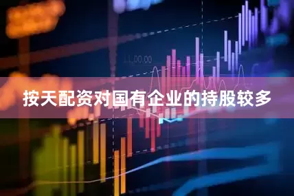 按天配资对国有企业的持股较多